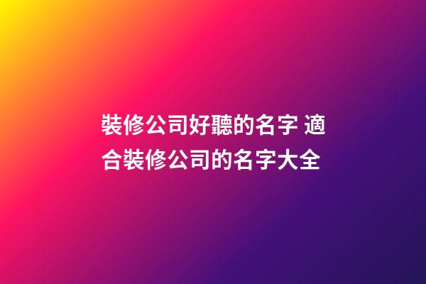 裝修公司好聽的名字 適合裝修公司的名字大全-第1張-公司起名-玄機派